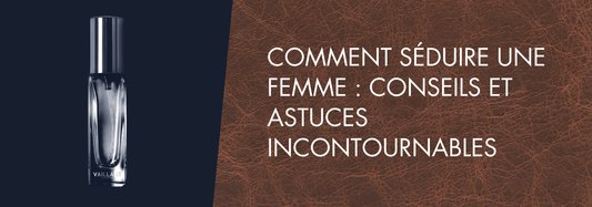 Comment Séduire une Femme : Conseils et Astuces Incontournables - Vaillant Parfums FR