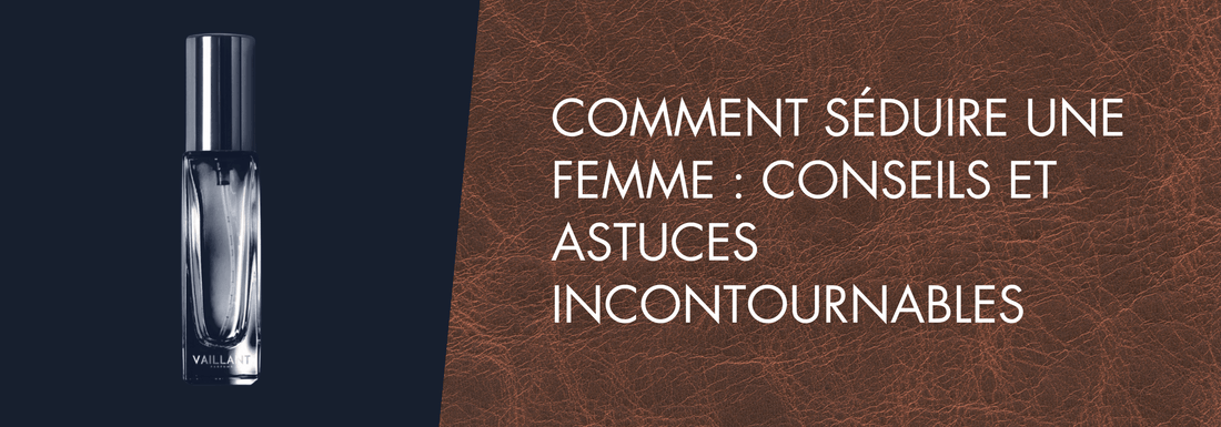 Comment Séduire une Femme : Conseils et Astuces | VAILLANT PARFUM - Vaillant Parfums FR